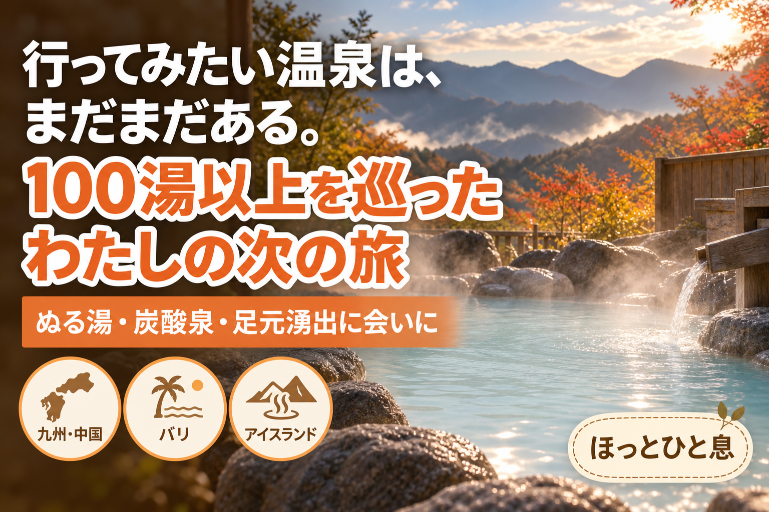 行ってみたい温泉は、まだまだある。100湯以上を巡ったわたしの次の旅